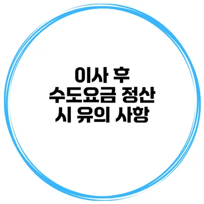 이사 후 수도요금 정산 시 유의 사항