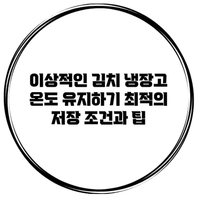 이상적인 김치 냉장고 온도 유지하기: 최적의 저장 조건과 팁