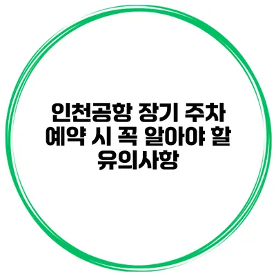인천공항 장기 주차 예약 시 꼭 알아야 할 유의사항