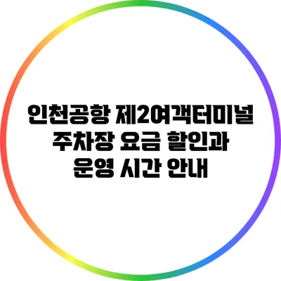 인천공항 제2여객터미널 주차장 요금 할인과 운영 시간 안내