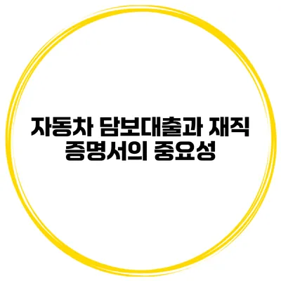 자동차 담보대출과 재직 증명서의 중요성