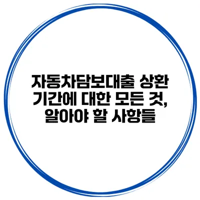 자동차담보대출 상환 기간에 대한 모든 것, 알아야 할 사항들