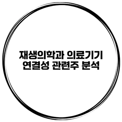 재생의학과 의료기기 연결성 관련주 분석