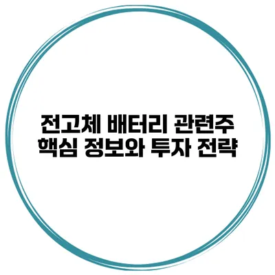 전고체 배터리 관련주 핵심 정보와 투자 전략