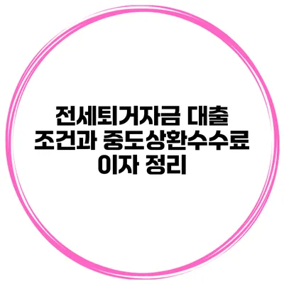 전세퇴거자금 대출 조건과 중도상환수수료 이자 정리