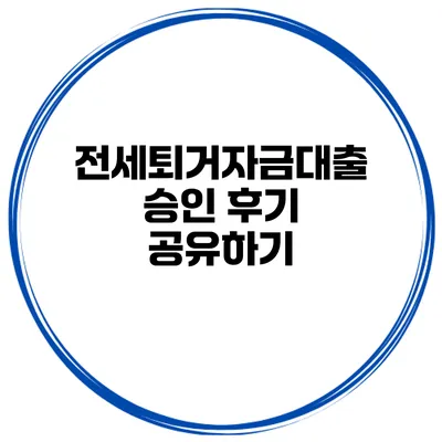 전세퇴거자금대출 승인 후기 공유하기