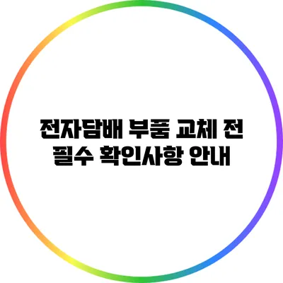 전자담배 부품 교체 전 필수 확인사항 안내