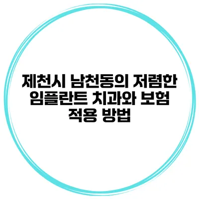 제천시 남천동의 저렴한 임플란트 치과와 보험 적용 방법