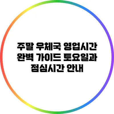 주말 우체국 영업시간 완벽 가이드: 토요일과 점심시간 안내