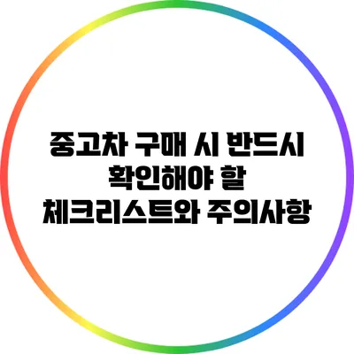 중고차 구매 시 반드시 확인해야 할 체크리스트와 주의사항