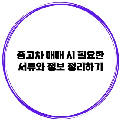 중고차 매매 시 필요한 서류와 정보 정리하기