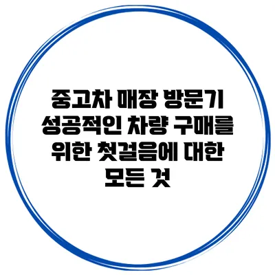 중고차 매장 방문기: 성공적인 차량 구매를 위한 첫걸음에 대한 모든 것