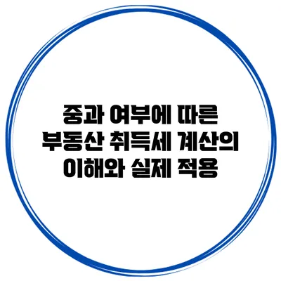 중과 여부에 따른 부동산 취득세 계산의 이해와 실제 적용