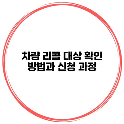 차량 리콜 대상 확인 방법과 신청 과정