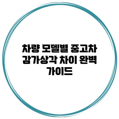 차량 모델별 중고차 감가상각 차이 완벽 가이드
