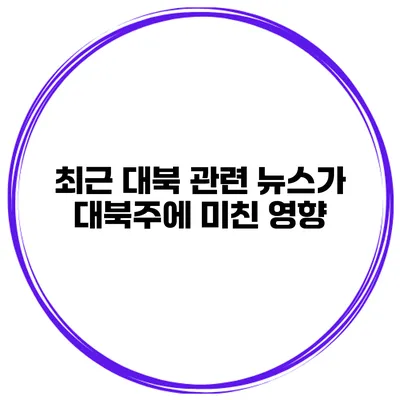 최근 대북 관련 뉴스가 대북주에 미친 영향