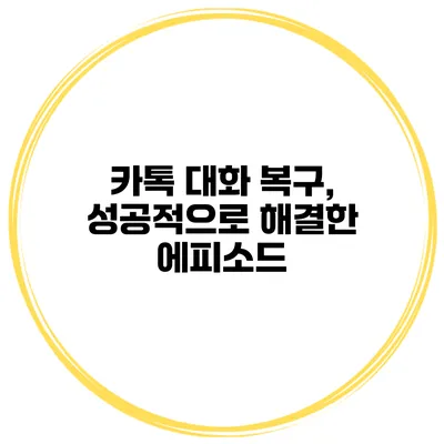 카톡 대화 복구, 성공적으로 해결한 에피소드