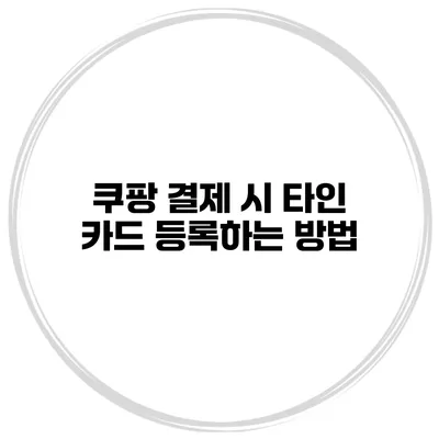 쿠팡 결제 시 타인 카드 등록하는 방법