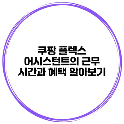 쿠팡 플렉스 어시스턴트의 근무 시간과 혜택 알아보기