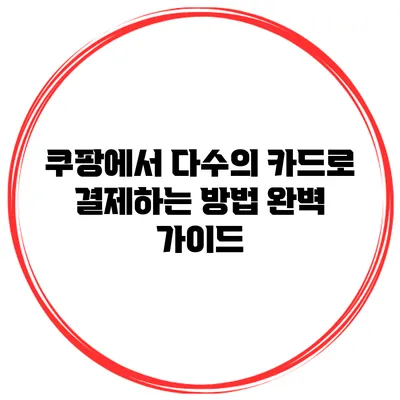 쿠팡에서 다수의 카드로 결제하는 방법 완벽 가이드