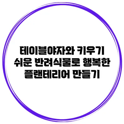 테이블야자와 키우기 쉬운 반려식물로 행복한 플랜테리어 만들기