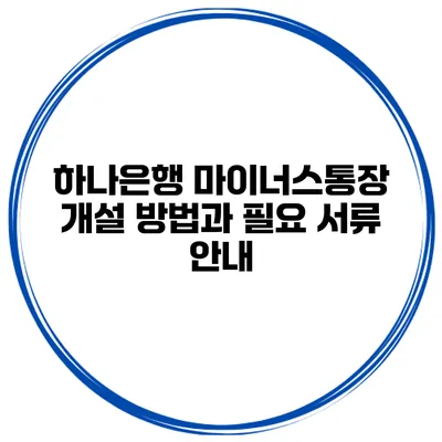 하나은행 마이너스통장 개설 방법과 필요 서류 안내