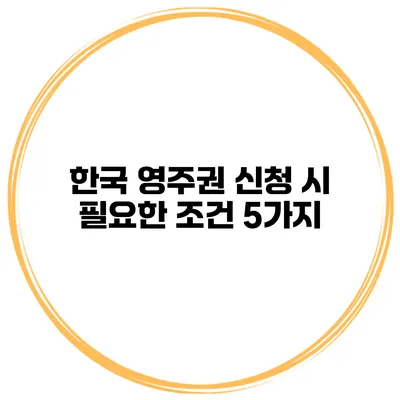 한국 영주권 신청 시 필요한 조건 5가지