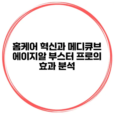 홈케어 혁신과 메디큐브 에이지알 부스터 프로의 효과 분석