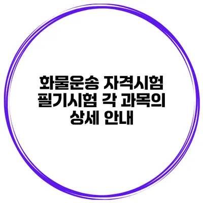 화물운송 자격시험 필기시험 각 과목의 상세 안내