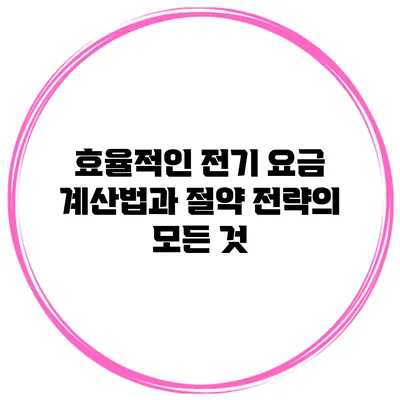 효율적인 전기 요금 계산법과 절약 전략의 모든 것