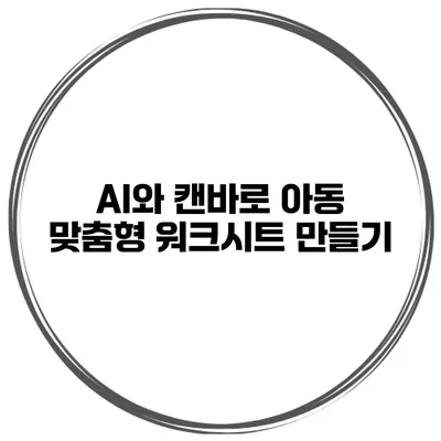 AI와 캔바로 아동 맞춤형 워크시트 만들기