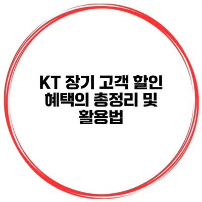 KT 장기 고객 할인 혜택의 총정리 및 활용법