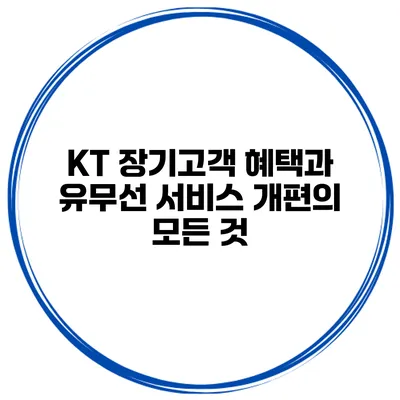 KT 장기고객 혜택과 유무선 서비스 개편의 모든 것