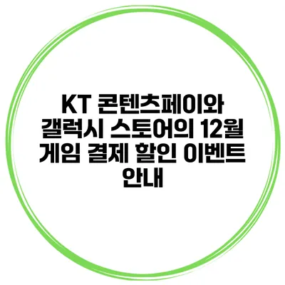 KT 콘텐츠페이와 갤럭시 스토어의 12월 게임 결제 할인 이벤트 안내