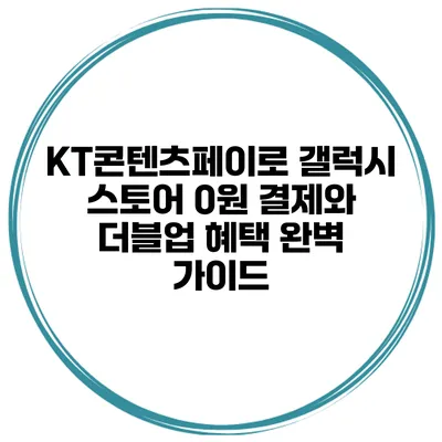 KT콘텐츠페이로 갤럭시 스토어 0원 결제와 더블업 혜택 완벽 가이드