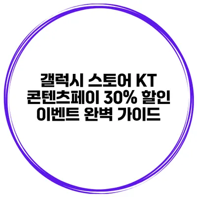 갤럭시 스토어 KT 콘텐츠페이 30% 할인 이벤트 완벽 가이드