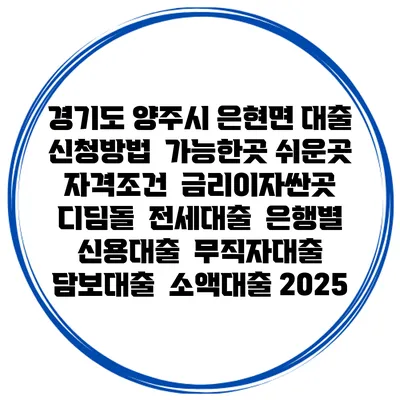 경기도 양주시 은현면 대출 신청방법 | 가능한곳 쉬운곳 | 자격조건 | 금리이자싼곳 | 디딤돌 | 전세대출 | 은행별 신용대출 | 무직자대출 | 담보대출 | 소액대출 2025