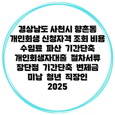 경상남도 사천시 향촌동 개인회생 신청자격 조회 비용 수임료 | 파산 | 기간단축 | 개인회생자대출 | 절차서류 | 장단점 | 기간단축 | 변제금 미납 | 청년 | 직장인 2025