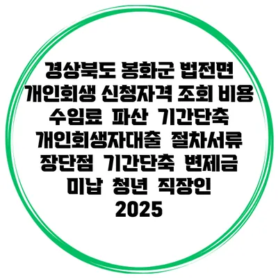 경상북도 봉화군 법전면 개인회생 신청자격 조회 비용 수임료 | 파산 | 기간단축 | 개인회생자대출 | 절차서류 | 장단점 | 기간단축 | 변제금 미납 | 청년 | 직장인 2025