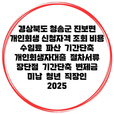 경상북도 청송군 진보면 개인회생 신청자격 조회 비용 수임료 | 파산 | 기간단축 | 개인회생자대출 | 절차서류 | 장단점 | 기간단축 | 변제금 미납 | 청년 | 직장인 2025