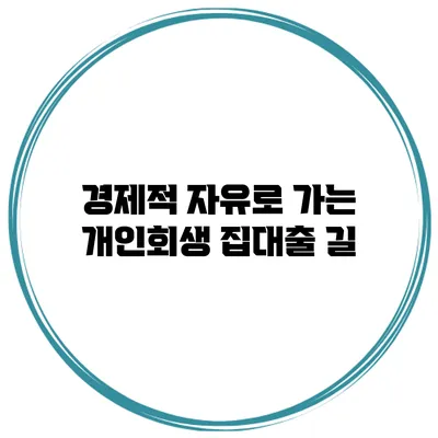 경제적 자유로 가는 개인회생 집대출 길