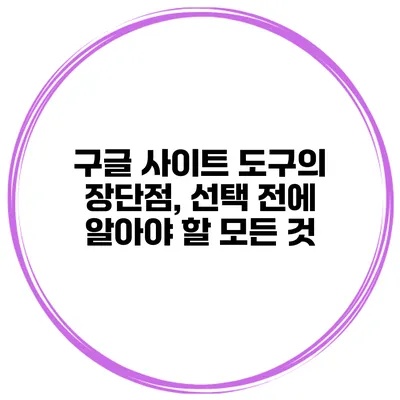 구글 사이트 도구의 장단점, 선택 전에 알아야 할 모든 것