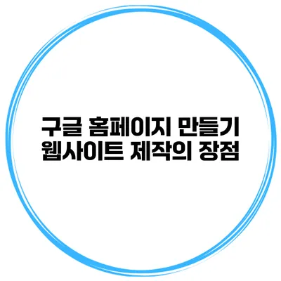 구글 홈페이지 만들기 웹사이트 제작의 장점