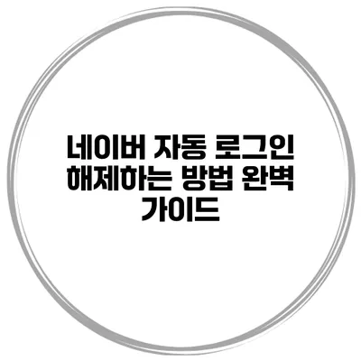 네이버 자동 로그인 해제하는 방법 완벽 가이드