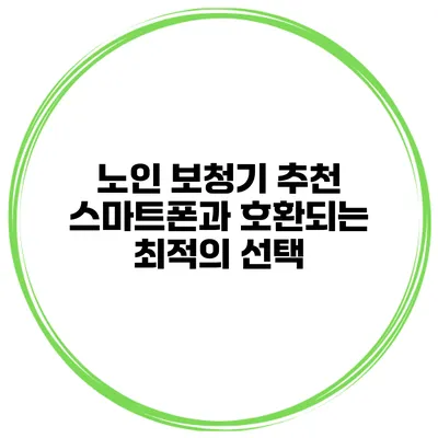 노인 보청기 추천 스마트폰과 호환되는 최적의 선택