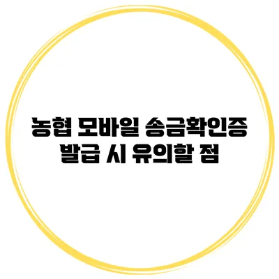 농협 모바일 송금확인증 발급 시 유의할 점