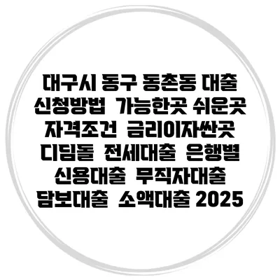 대구시 동구 동촌동 대출 신청방법 | 가능한곳 쉬운곳 | 자격조건 | 금리이자싼곳 | 디딤돌 | 전세대출 | 은행별 신용대출 | 무직자대출 | 담보대출 | 소액대출 2025