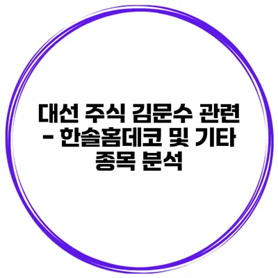 대선 주식 김문수 관련 - 한솔홈데코 및 기타 종목 분석