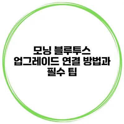 모닝 블루투스 업그레이드 연결 방법과 필수 팁
