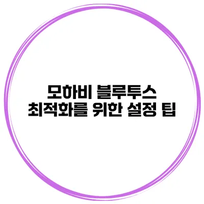 모하비 블루투스 최적화를 위한 설정 팁
